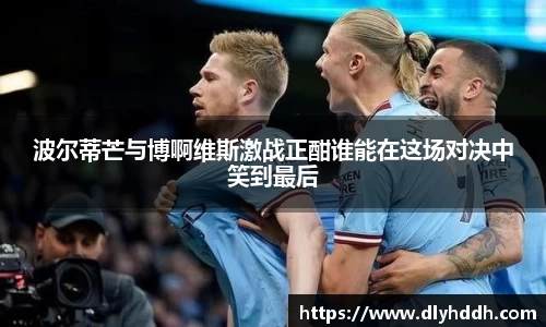 波尔蒂芒与博啊维斯激战正酣谁能在这场对决中笑到最后