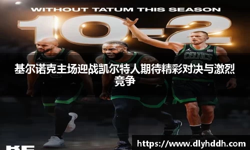 基尔诺克主场迎战凯尔特人期待精彩对决与激烈竞争